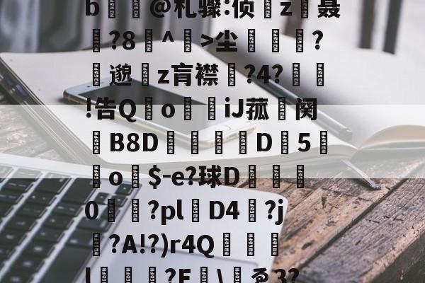 爱游戏下载爱游戏-包含yp昪>;鮤S韍-0b?X5???躑莫k"b浧@札骤:侦鞸z聂?8冇^餃>尘繽?縷邈z肓襟嘅?4?敊!告QoiJ菰鉜阕錂B8D峏愮D垖5蔤o$-e?球D綜	0櫤€?pl層D4?j?A!?)r4Q誌詯l?E哫\岇ゑ3??苨2Y蕰C?摫炻鷀的词条
